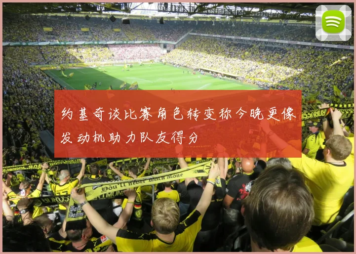 约基奇谈比赛角色转变称今晚更像发动机助力队友得分