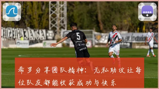 希罗分享团队精神：无私助攻让每位队友都能收获成功与快乐