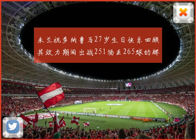 米兰祝多纳鲁马27岁生日快乐回顾其效力期间出战251场丢265球的辉煌历程