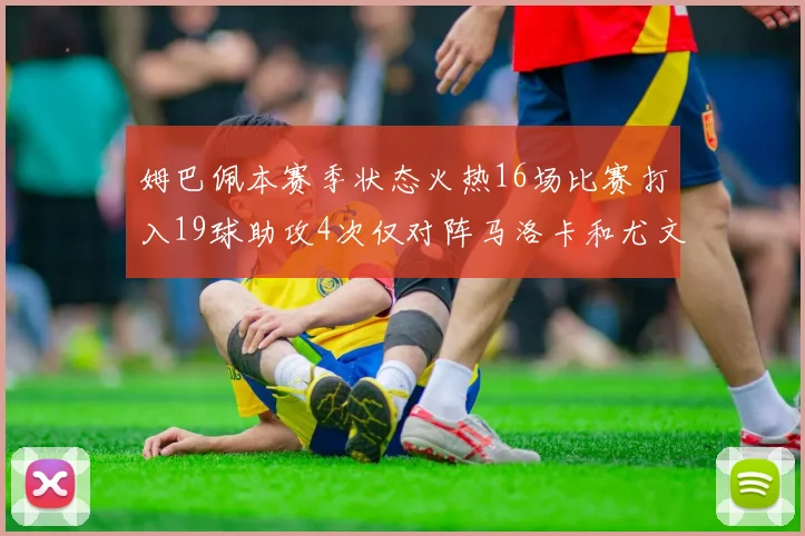 姆巴佩本赛季状态火热16场比赛打入19球助攻4次仅对阵马洛卡和尤文未能破门